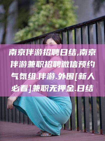 公主岭南京伴游招聘日结,南京伴游兼职招聘微信预约气氛组.伴游.外围[新人必看]兼职无押金.日结