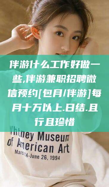 公主岭伴游什么工作好做一些,伴游兼职招聘微信预约[包月/伴游]每月十万以上.日结.且行且珍惜
