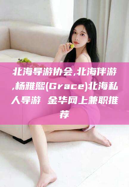 公主岭北海导游协会,北海伴游,杨雅熙(Grace)北海私人导游 金华网上兼职推荐