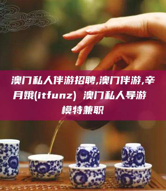 公主岭澳门私人伴游招聘,澳门伴游,辛月娥(itfunz) 澳门私人导游 模特兼职