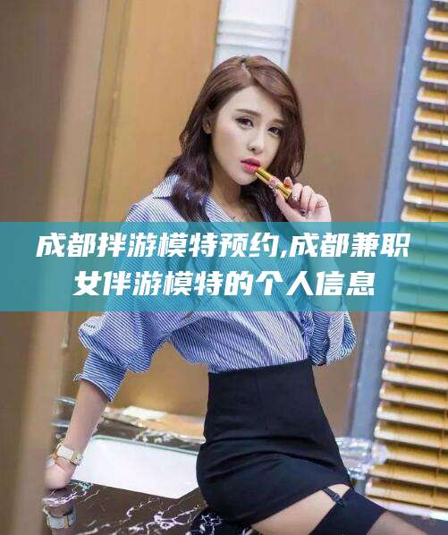 公主岭成都拌游模特预约,成都兼职女伴游模特的个人信息