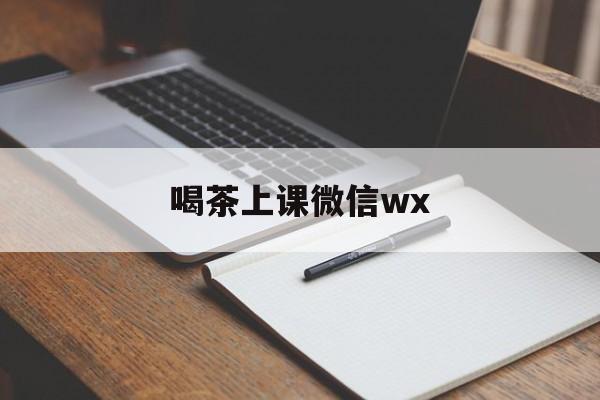 公主岭喝茶上课微信最新资讯（谁能告诉我哪里有公主岭喝茶上课微信wx？）